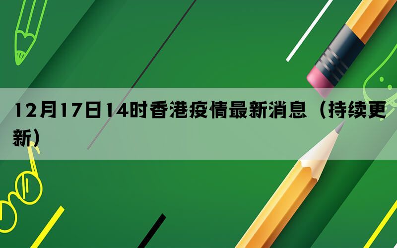 12月17日14時(shí)香港疫情最新消息（持續(xù)更新）(圖1)
