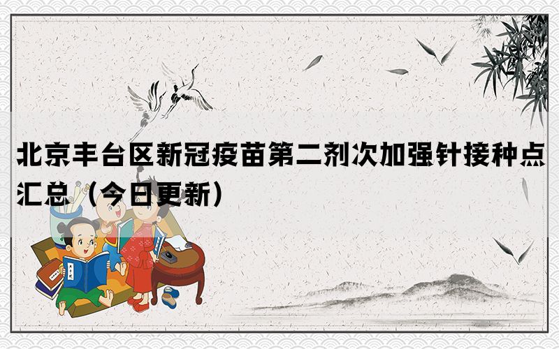 北京豐臺區(qū)新冠疫苗第二劑次加強(qiáng)針接種點匯總（今日更新）