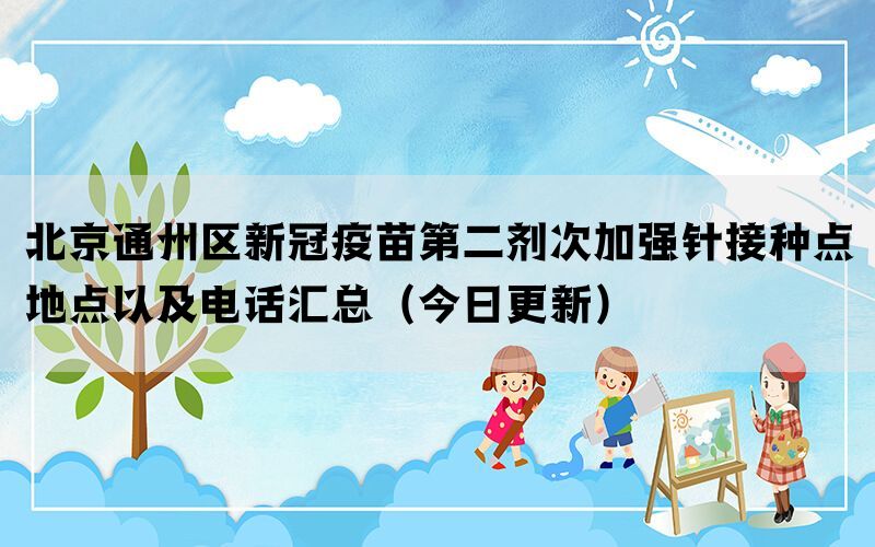 北京通州區(qū)新冠疫苗第二劑次加強(qiáng)針接種點地點以及電話匯總（今日更新）