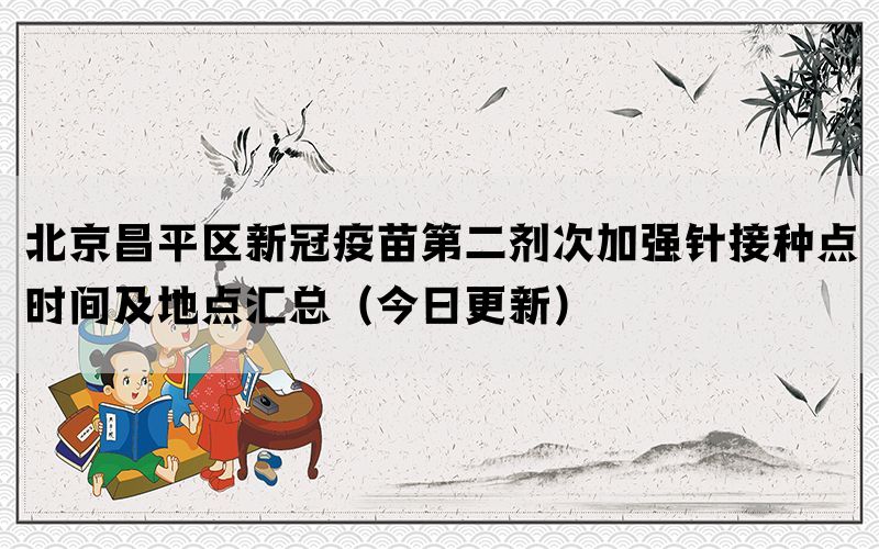 北京昌平區(qū)新冠疫苗第二劑次加強(qiáng)針接種點時間及地點匯總（今日更新）