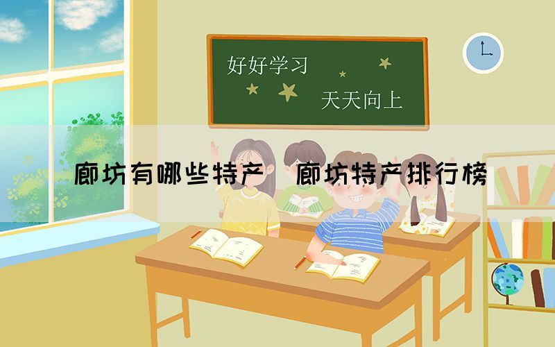 廊坊有哪些特產(chǎn)（廊坊特產(chǎn)排行榜）