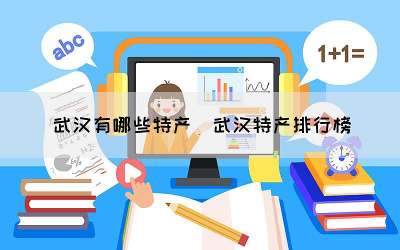 武漢有哪些特產(chǎn)(武漢特產(chǎn)排行榜)(圖1) 武漢有哪些特產(chǎn)(武漢特產(chǎn)排行榜)(圖1)