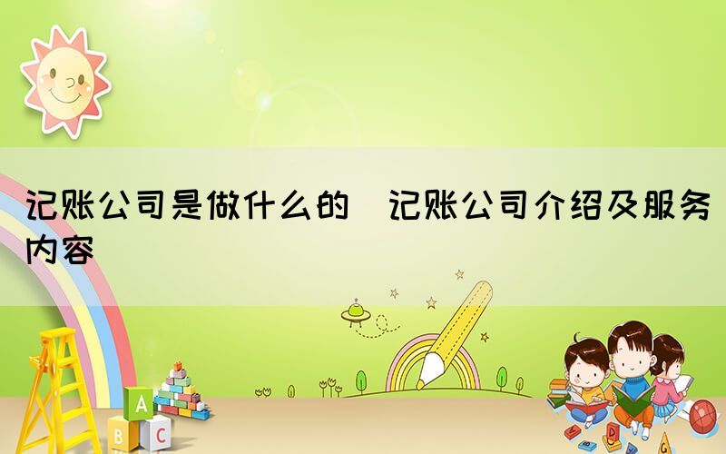記賬公司是做什么的(記賬公司介紹及服務(wù)內(nèi)容)(圖1) 記賬公司是做什么的(記賬公司介紹及服務(wù)內(nèi)容)(圖1)
