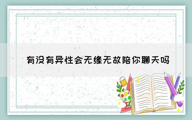 有沒有異性會無緣無故陪你聊天嗎