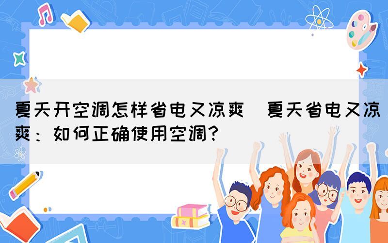 夏天開空調怎樣省電又涼爽(夏天省電又涼爽：如何正確使用空調？)