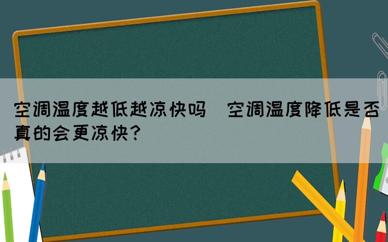 空調溫度越低越涼快嗎(空調溫度降低是否真的會更涼快？)