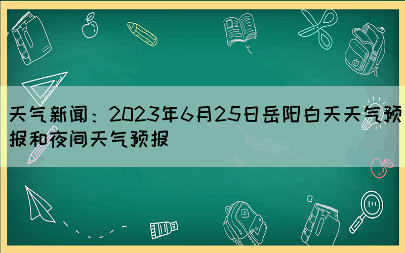 天氣新聞：2023年6月25日岳陽(yáng)白天天氣預(yù)報(bào)和夜間天氣預(yù)報(bào)