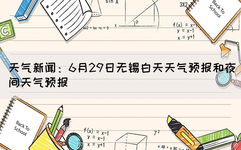 天氣新聞：6月29日無錫白天天氣預(yù)報(bào)和夜間天氣預(yù)報(bào)