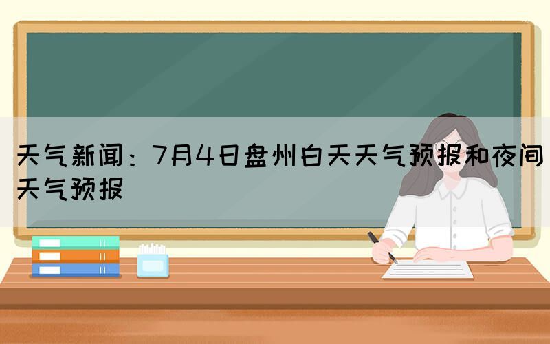天氣新聞：7月4日盤(pán)州白天天氣預(yù)報(bào)和夜間天氣預(yù)報(bào)