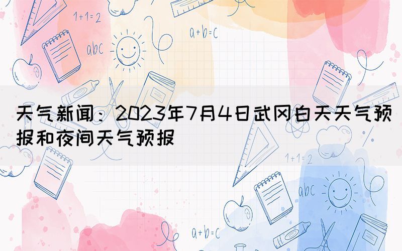 天氣新聞：2023年7月4日武岡白天天氣預(yù)報和夜間天氣預(yù)報