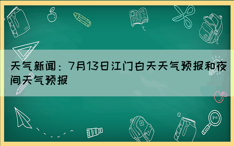 天氣新聞：7月13日江門白天天氣預(yù)報(bào)和夜間天氣預(yù)報(bào)