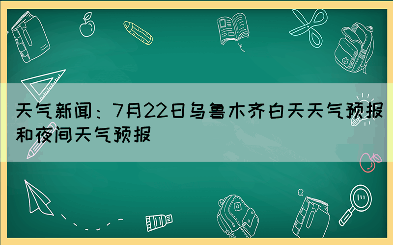 天氣新聞：7月22日烏魯木齊白天天氣預(yù)報和夜間天氣預(yù)報