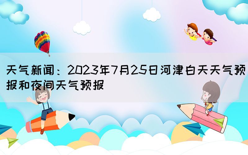 天氣新聞：2023年7月25日河津白天天氣預報和夜間天氣預報