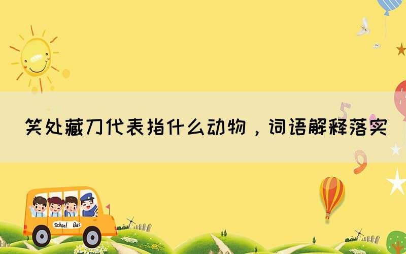 笑處藏刀代表指什么動(dòng)物，詞語(yǔ)解釋落實(shí)(圖1)