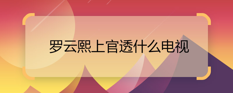 羅云熙上官透什么電視 月上重火上官透是誰(shuí)演的
